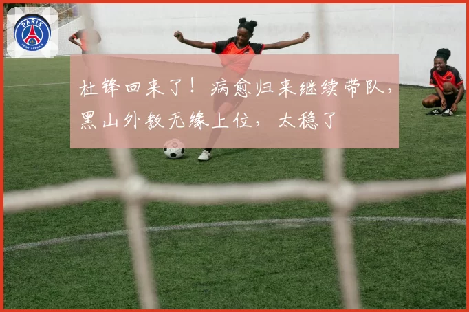 杜锋回来了！病愈归来继续带队，黑山外教无缘上位，太稳了