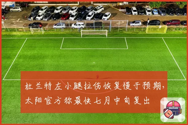 杜兰特左小腿拉伤恢复慢于预期，太阳官方称最快七月中旬复出