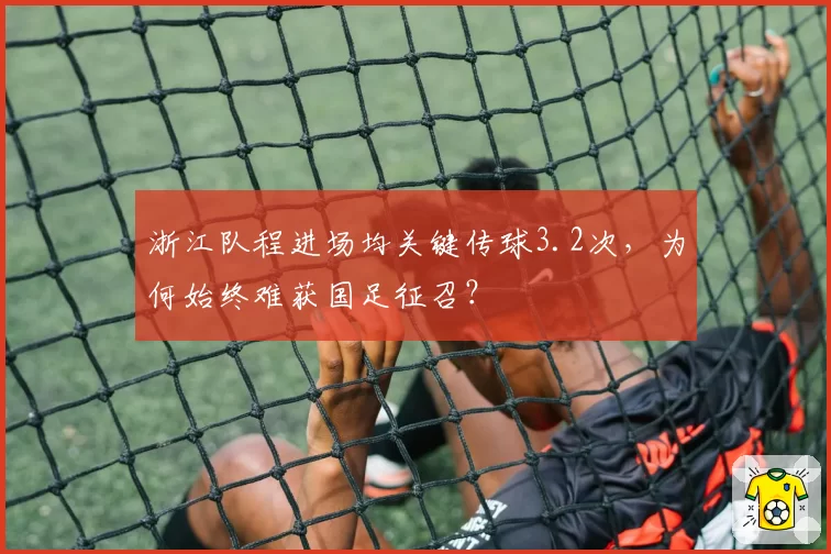 浙江队程进场均关键传球3.2次,为何始终难获国足征召?