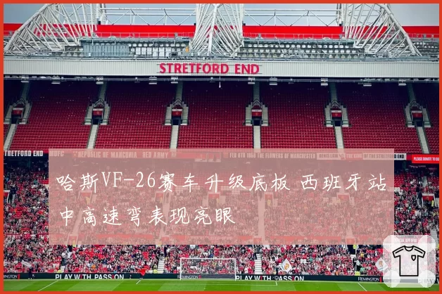 哈斯VF-26赛车升级底板 西班牙站中高速弯表现亮眼