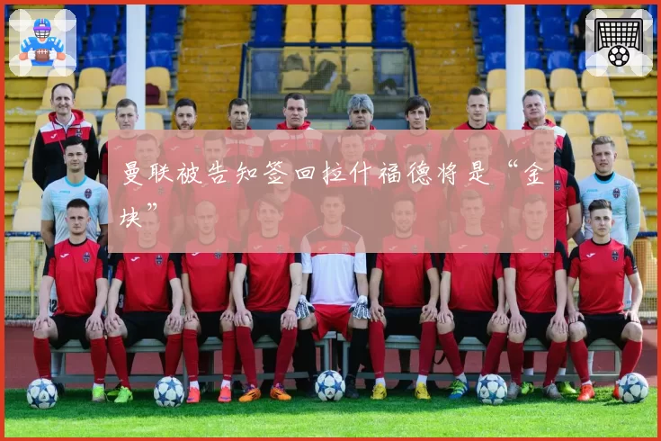 曼联被告知签回拉什福德将是“金块”