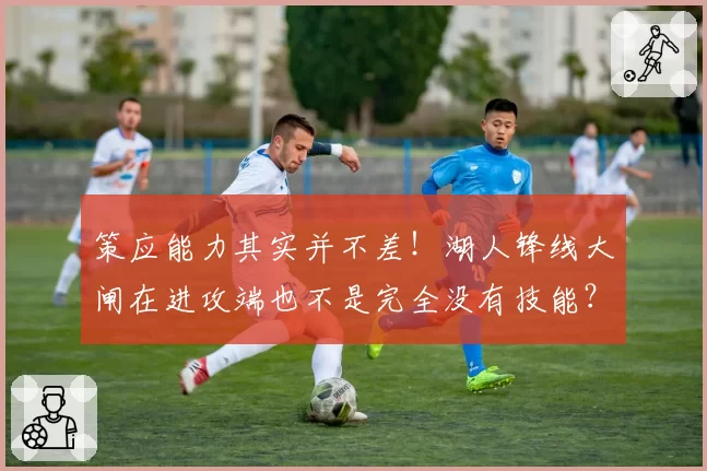 策应能力其实并不差!湖人锋线大闸在进攻端也不是完全没有技能?