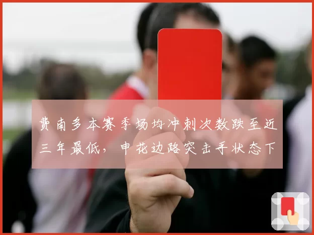费南多本赛季场均冲刺次数跌至近三年最低,申花边路突击手状态下滑究竟为何?