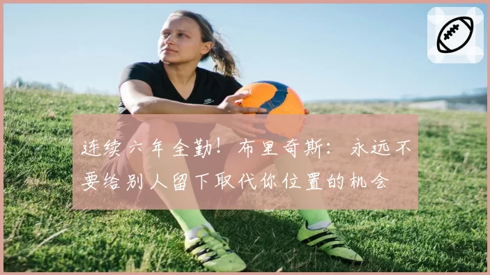 连续六年全勤!布里奇斯:永远不要给别人留下取代你位置的机会