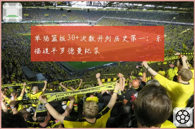 单场篮板30+次数并列历史第一:乐福追平罗德曼纪录