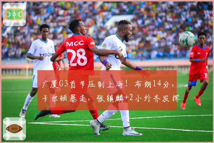 广厦G3首节压制上海!布朗14分,卡尔顿暴走,张镇麟+2小外齐发挥