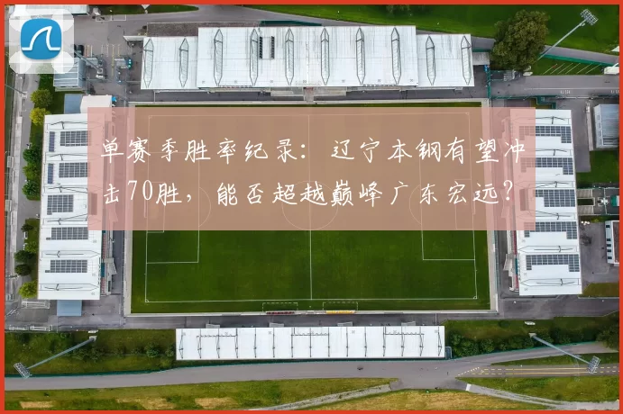 单赛季胜率纪录:辽宁本钢有望冲击70胜,能否超越巅峰广东宏远?
