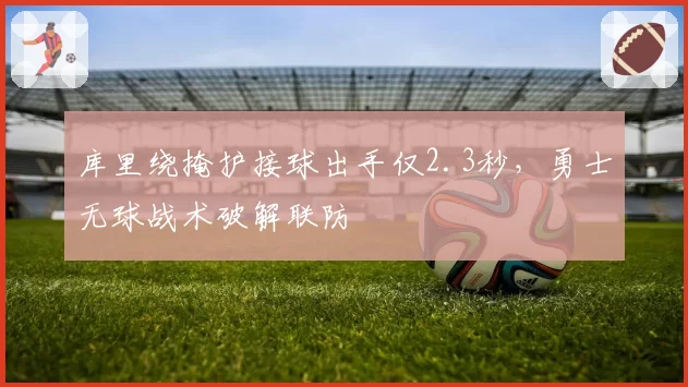 库里绕掩护接球出手仅2.3秒,勇士无球战术破解联防