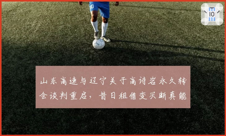 山东高速与辽宁关于高诗岩永久转会谈判重启,昔日租借变买断真能落笔签字?
