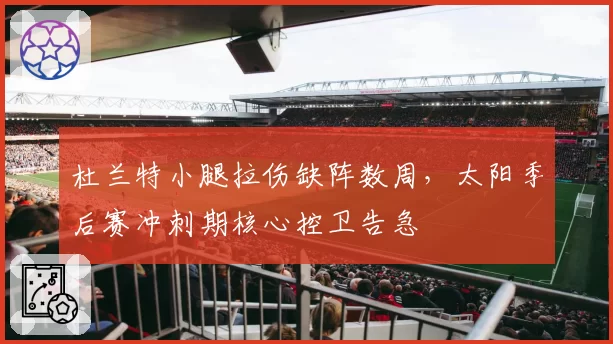 杜兰特小腿拉伤缺阵数周，太阳季后赛冲刺期核心控卫告急