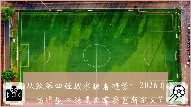 从欧冠四强战术板看趋势：2026年，防守型中场是否需要重新定义？