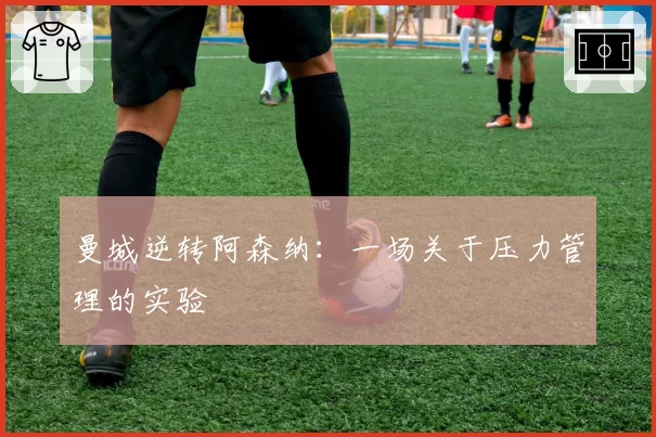 曼城逆转阿森纳：一场关于压力管理的实验