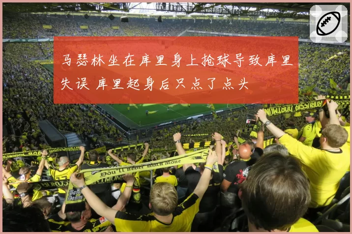 马瑟林坐在库里身上抢球导致库里失误 库里起身后只点了点头